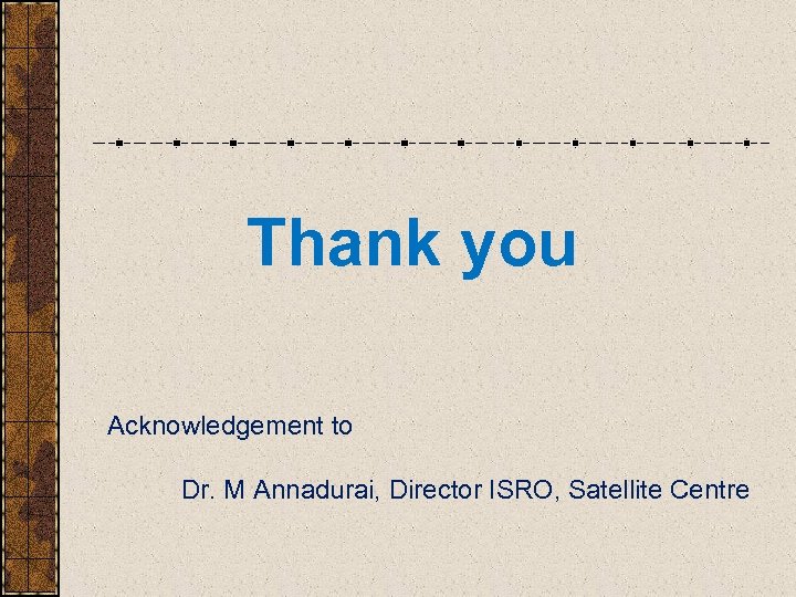 Thank you Acknowledgement to Dr. M Annadurai, Director ISRO, Satellite Centre 