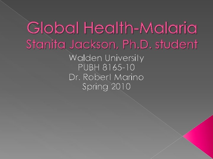 Global Health-Malaria Stanita Jackson, Ph. D. student Walden University PUBH 8165 -10 Dr. Robert
