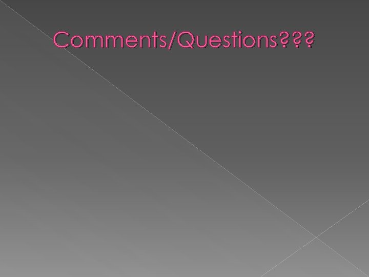 Comments/Questions? ? ? 