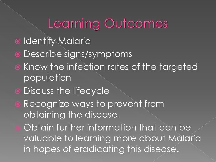 Learning Outcomes Identify Malaria Describe signs/symptoms Know the infection rates of the targeted population