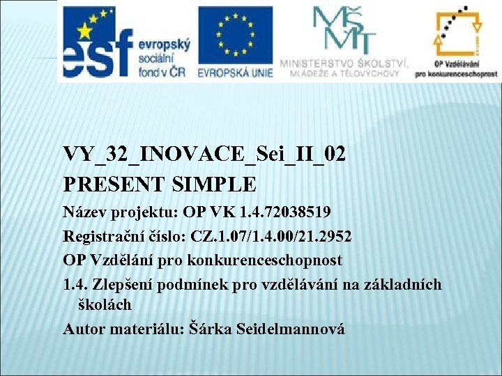 VY_32_INOVACE_Sei_II_02 PRESENT SIMPLE Název projektu: OP VK 1. 4. 72038519 Registrační číslo: CZ. 1.