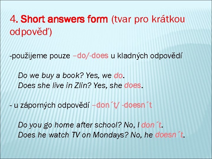 4. Short answers form (tvar pro krátkou odpověď) -použijeme pouze –do/-does u kladných odpovědí