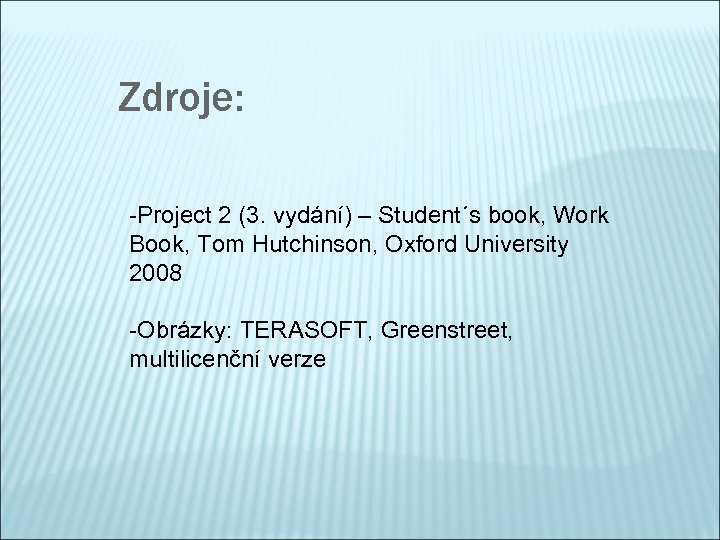 Zdroje: -Project 2 (3. vydání) – Student´s book, Work Book, Tom Hutchinson, Oxford University