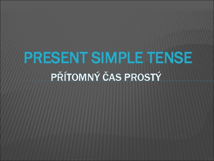 PRESENT SIMPLE TENSE PŘÍTOMNÝ ČAS PROSTÝ 