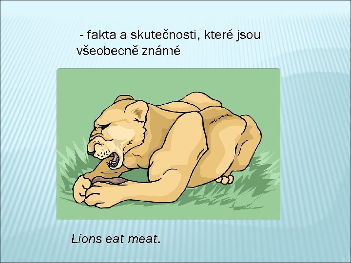 - fakta a skutečnosti, které jsou všeobecně známé Lions eat meat. 