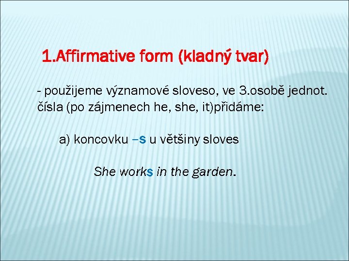 1. Affirmative form (kladný tvar) - použijeme významové sloveso, ve 3. osobě jednot. čísla