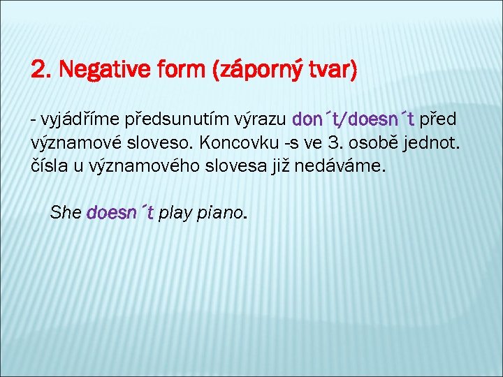 2. Negative form (záporný tvar) - vyjádříme předsunutím výrazu don´t/doesn´t před významové sloveso. Koncovku