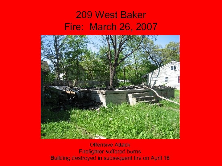 209 West Baker Fire: March 26, 2007 Offensive Attack Firefighter suffered burns Building destroyed