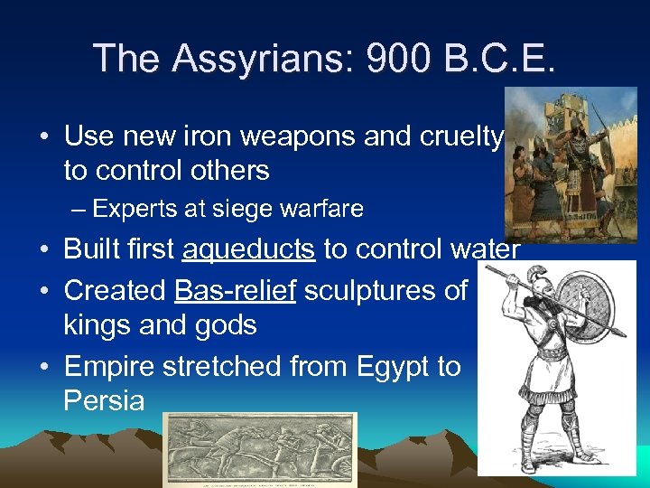 The Assyrians: 900 B. C. E. • Use new iron weapons and cruelty to