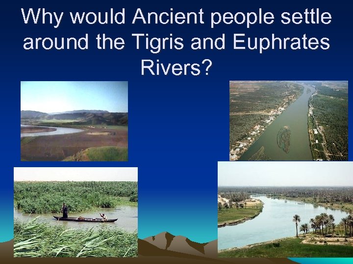 Why would Ancient people settle around the Tigris and Euphrates Rivers? 