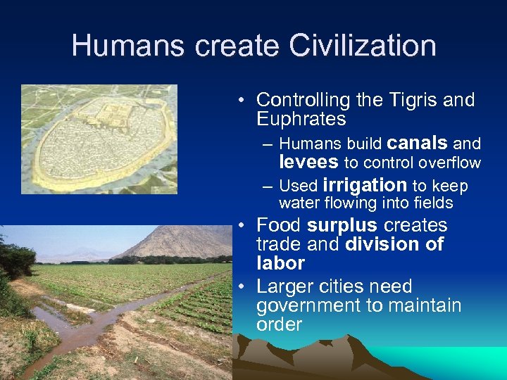 Humans create Civilization • Controlling the Tigris and Euphrates – Humans build canals and