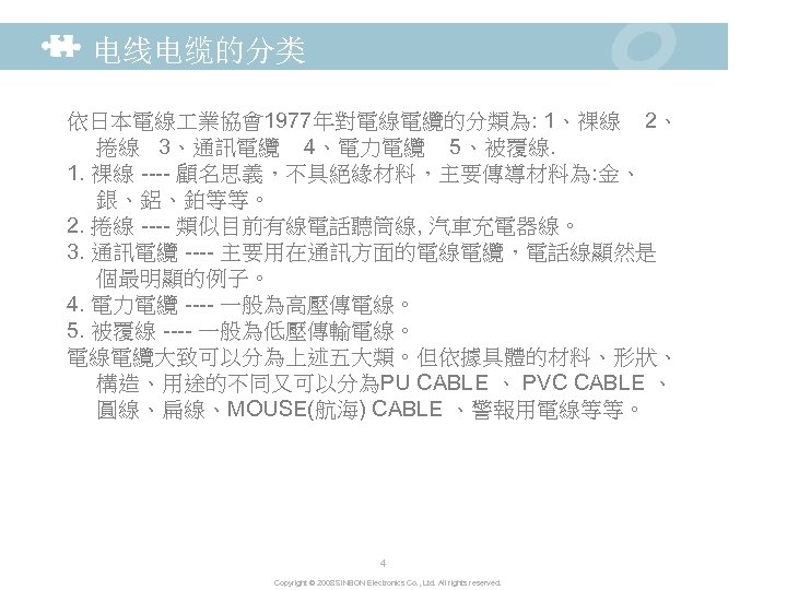 电线电缆的分类 依日本電線 業協會1977年對電線電纜的分類為: 1、裸線 2、 捲線 3、通訊電纜 4、電力電纜 5、被覆線. 1. 裸線 ---- 顧名思義，不具絕緣材料，主要傳導材料為: 金、