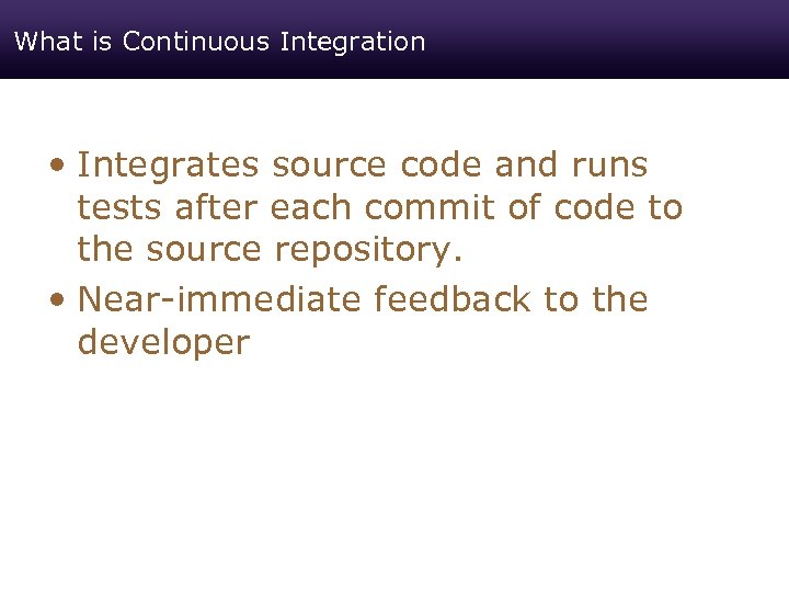 What is Continuous Integration • Integrates source code and runs tests after each commit