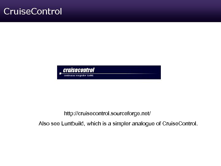 Cruise. Control http: //cruisecontrol. sourceforge. net/ Also see Luntbuild, which is a simpler analogue