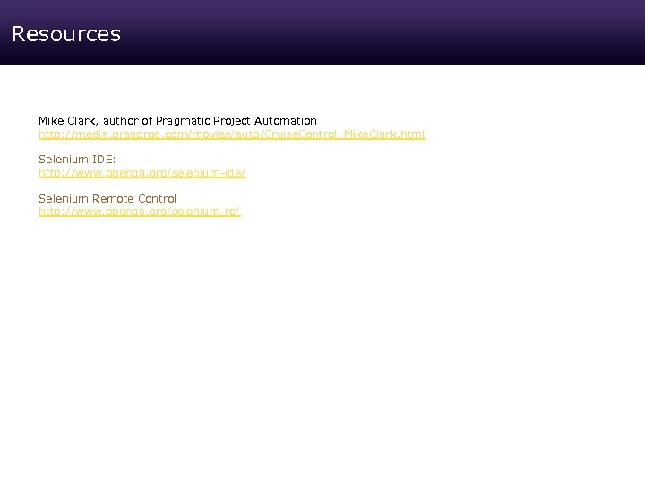 Resources Mike Clark, author of Pragmatic Project Automation http: //media. pragprog. com/movies/auto/Cruise. Control_Mike. Clark.