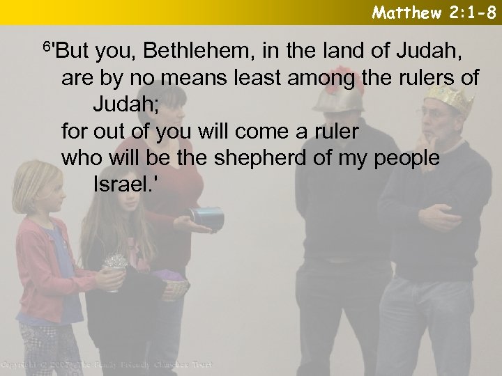 Matthew 2: 1 -8 6'But you, Bethlehem, in the land of Judah, are by