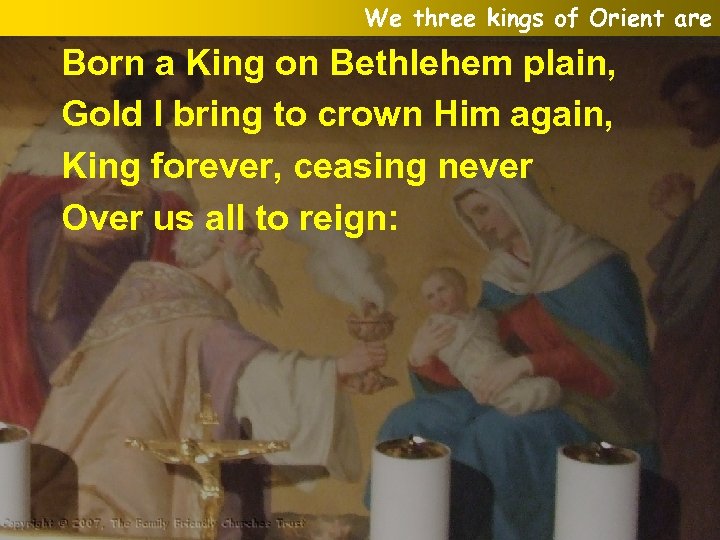 We three kings of Orient are Born a King on Bethlehem plain, Gold I