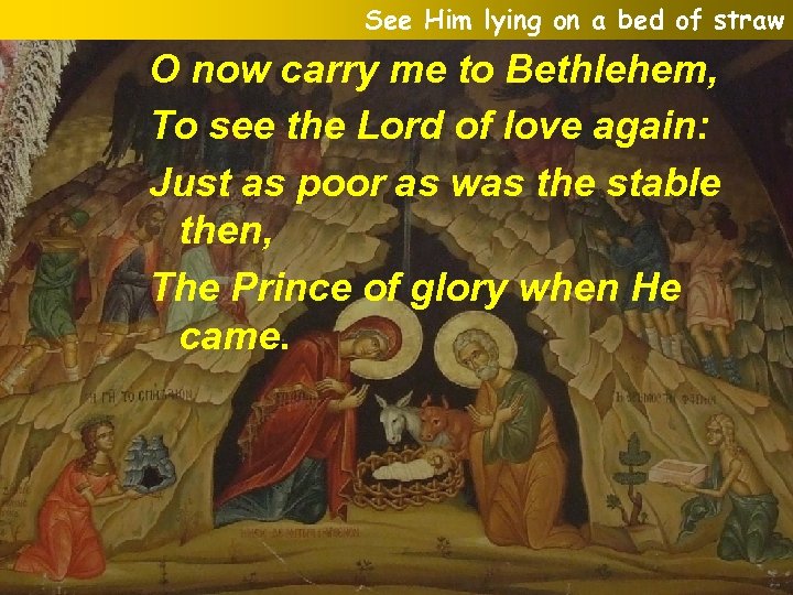 See Him lying on a bed of straw O now carry me to Bethlehem,