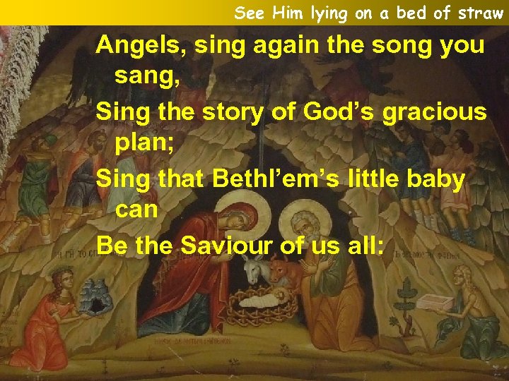 See Him lying on a bed of straw Angels, sing again the song you