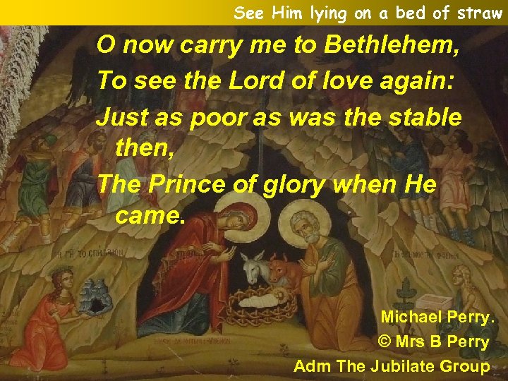 See Him lying on a bed of straw O now carry me to Bethlehem,