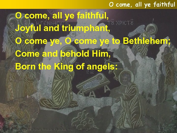 O come, all ye faithful, Joyful and triumphant, O come ye to Bethlehem; Come