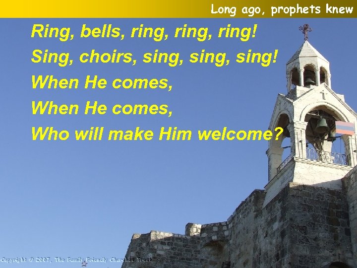Long ago, prophets knew Ring, bells, ring, ring! Sing, choirs, sing, sing! When He