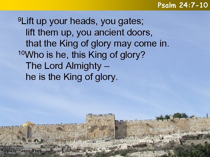 Psalm 24: 7 -10 9 Lift up your heads, you gates; lift them up,