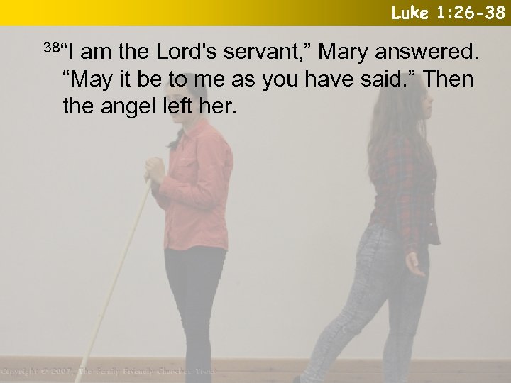 Luke 1: 26 -38 38“I am the Lord's servant, ” Mary answered. “May it