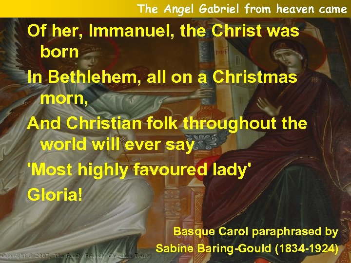 The Angel Gabriel from heaven came Of her, Immanuel, the Christ was born In