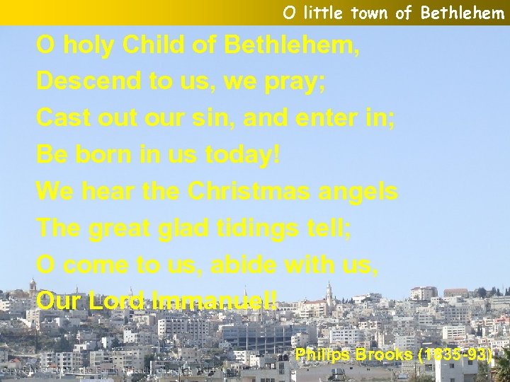 O little town of Bethlehem O holy Child of Bethlehem, Descend to us, we
