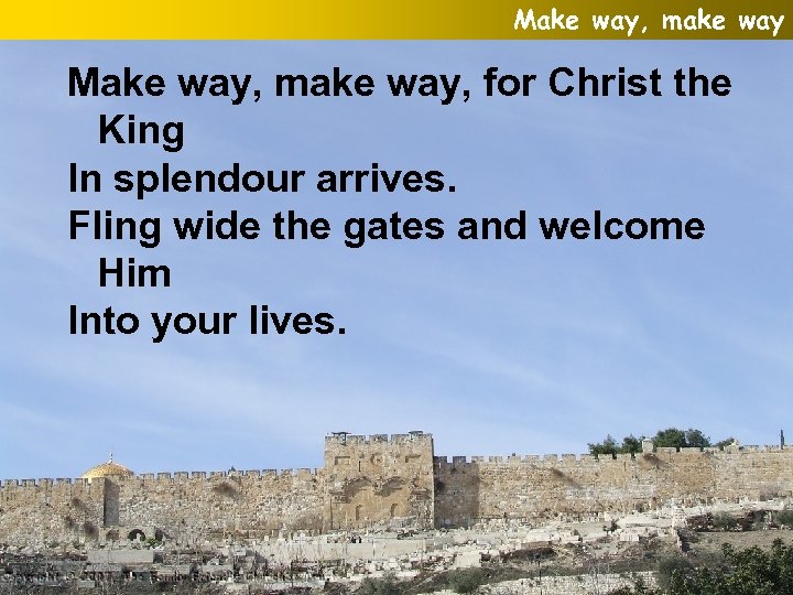 Make way, make way, for Christ the King In splendour arrives. Fling wide the
