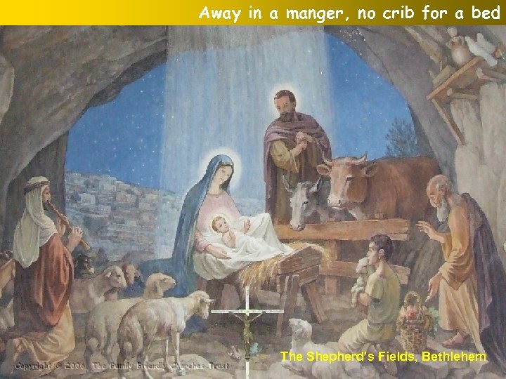 Away in a manger, no crib for a bed The Shepherd’s Fields, Bethlehem 