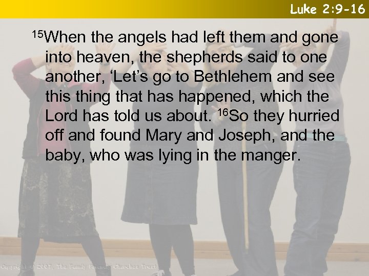 Luke 2: 9 -16 15 When the angels had left them and gone into