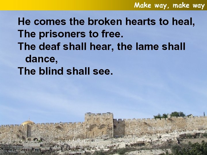 Make way, make way He comes the broken hearts to heal, The prisoners to