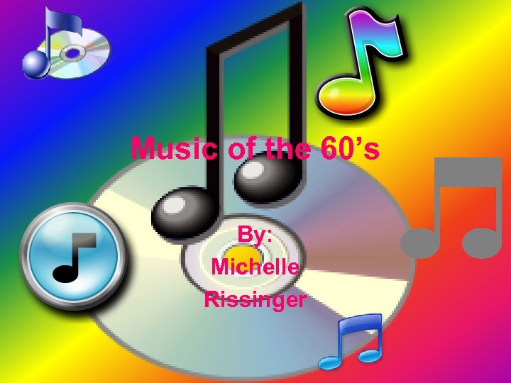 Music of the 60’s By: Michelle Rissinger 