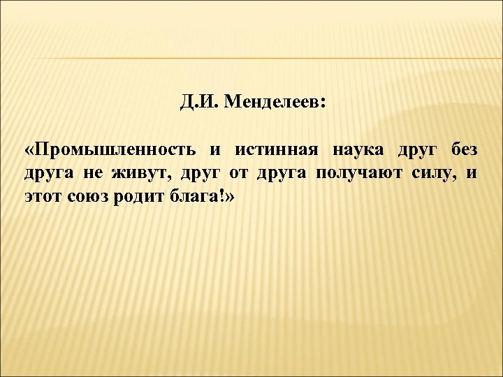 Д. И. Менделеев: «Промышленность и истинная наука друг без друга не живут, друг от