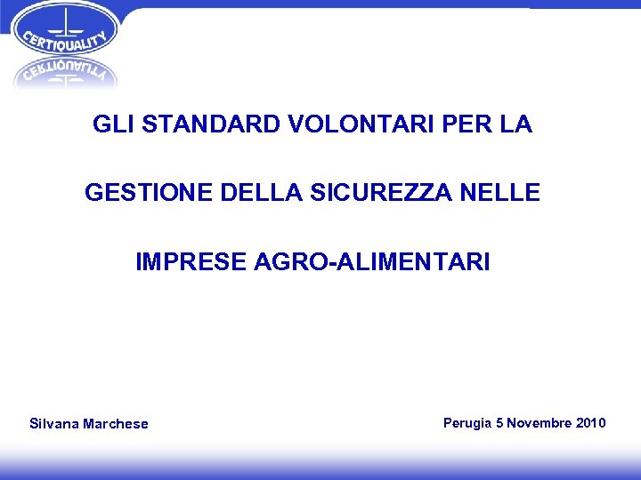 GLI STANDARD VOLONTARI PER LA GESTIONE DELLA SICUREZZA NELLE IMPRESE AGRO-ALIMENTARI Silvana Marchese Perugia