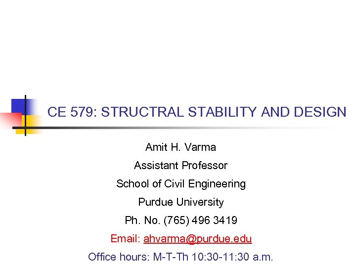 CE 579: STRUCTRAL STABILITY AND DESIGN Amit H. Varma Assistant Professor School of Civil