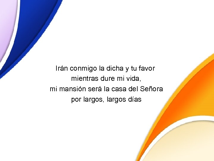 Irán conmigo la dicha y tu favor mientras dure mi vida, mi mansión será