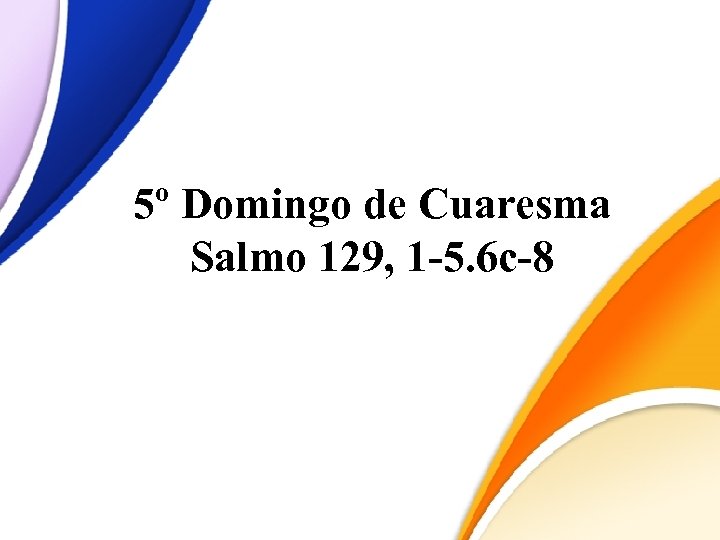 5º Domingo de Cuaresma Salmo 129, 1 -5. 6 c-8 