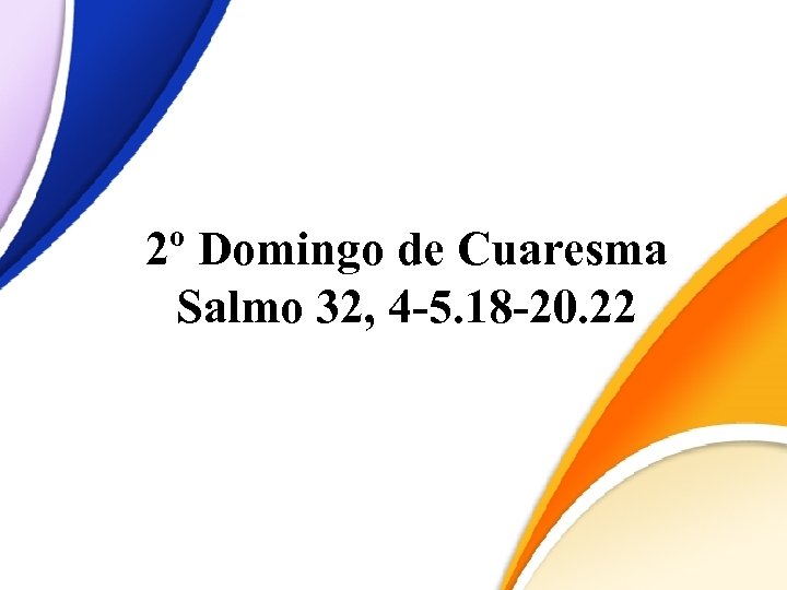 2º Domingo de Cuaresma Salmo 32, 4 -5. 18 -20. 22 