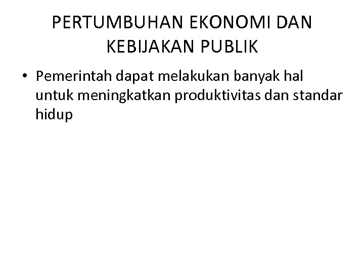 PERTUMBUHAN EKONOMI DAN KEBIJAKAN PUBLIK • Pemerintah dapat melakukan banyak hal untuk meningkatkan produktivitas