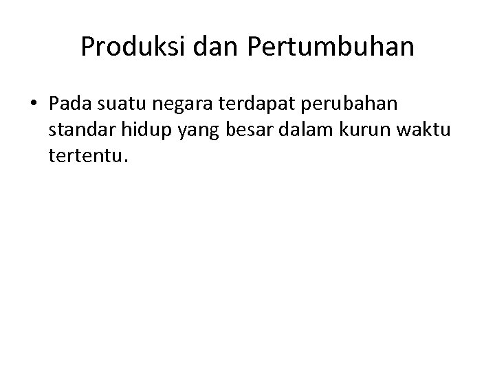 Produksi dan Pertumbuhan • Pada suatu negara terdapat perubahan standar hidup yang besar dalam