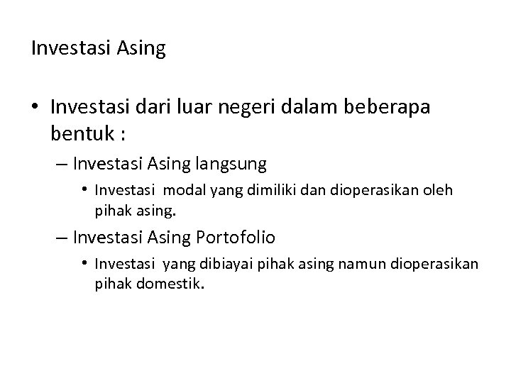 Investasi Asing • Investasi dari luar negeri dalam beberapa bentuk : – Investasi Asing