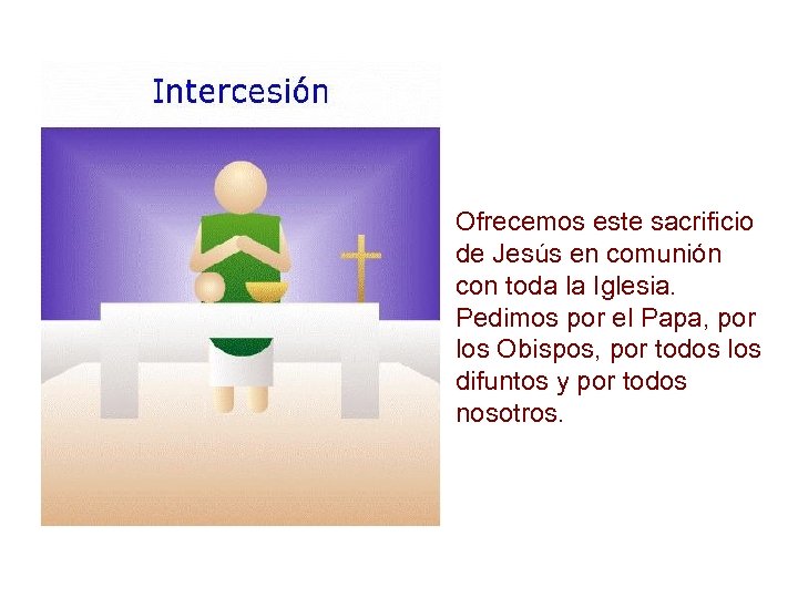 Ofrecemos este sacrificio de Jesús en comunión con toda la Iglesia. Pedimos por el