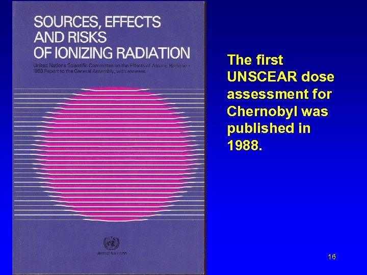 The first UNSCEAR dose assessment for Chernobyl was published in 1988. 16 