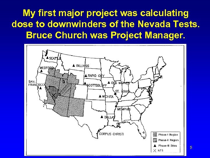 My first major project was calculating dose to downwinders of the Nevada Tests. Bruce