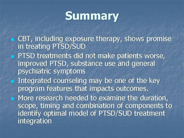 Summary n n CBT, including exposure therapy, shows promise in treating PTSD/SUD PTSD treatments