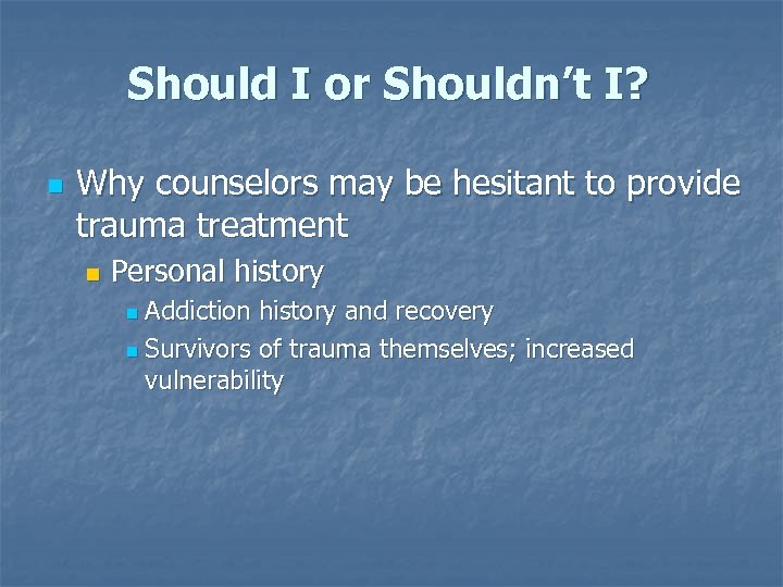 Should I or Shouldn’t I? n Why counselors may be hesitant to provide trauma