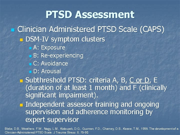 PTSD Assessment n Clinician Administered PTSD Scale (CAPS) n DSM-IV symptom clusters A: Exposure